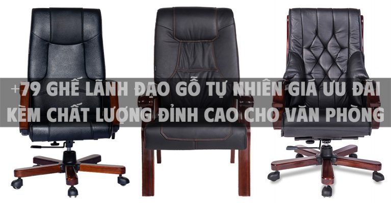 +79 Ghế lãnh đạo gỗ tự nhiên giá ưu đãi kèm chất lượng đỉnh cao cho văn phòng